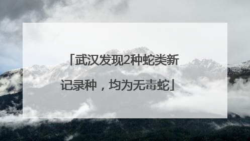 武汉发现2种蛇类新记录种，均为无毒蛇