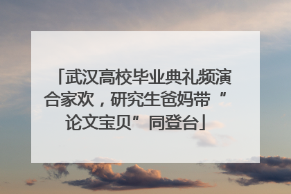 武汉高校毕业典礼频演合家欢，研究生爸妈带“论文宝贝”同登台