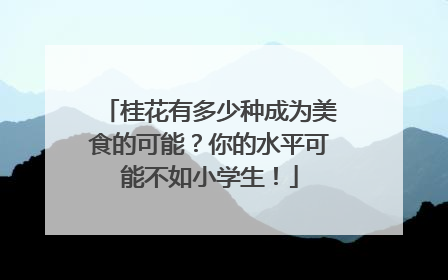 桂花有多少种成为美食的可能？你的水平可能不如小学生！
