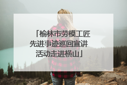 榆林市劳模工匠先进事迹巡回宣讲活动走进横山