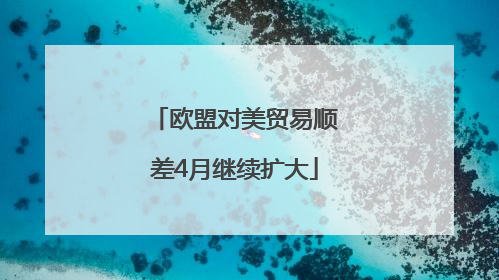 欧盟对美贸易顺差4月继续扩大