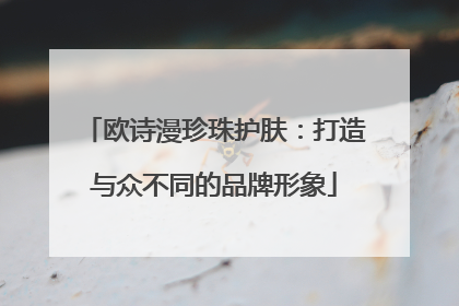 欧诗漫珍珠护肤：打造与众不同的品牌形象