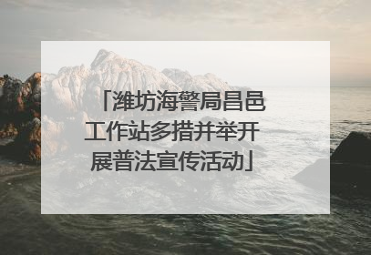 潍坊海警局昌邑工作站多措并举开展普法宣传活动