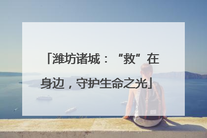 潍坊诸城：“救”在身边，守护生命之光