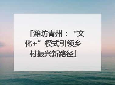 潍坊青州：“文化+”模式引领乡村振兴新路径