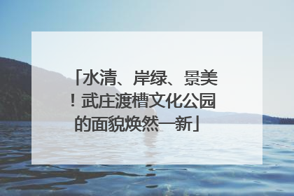 水清、岸绿、景美！武庄渡槽文化公园的面貌焕然一新