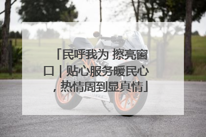 民呼我为 擦亮窗口｜贴心服务暖民心，热情周到显真情