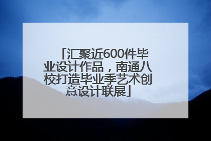 汇聚近600件毕业设计作品，南通八校打造毕业季艺术创意设计联展