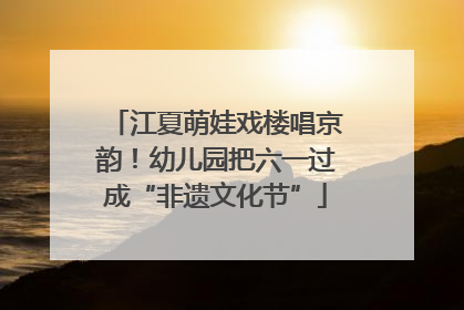江夏萌娃戏楼唱京韵！幼儿园把六一过成“非遗文化节”