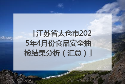 江苏省太仓市2025年4月份食品安全抽检结果分析（汇总）
