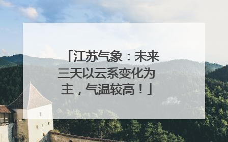 江苏气象：未来三天以云系变化为主，气温较高！