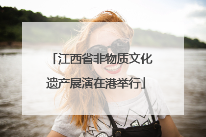 江西省非物质文化遗产展演在港举行