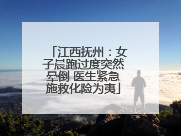 江西抚州：女子晨跑过度突然晕倒 医生紧急施救化险为夷