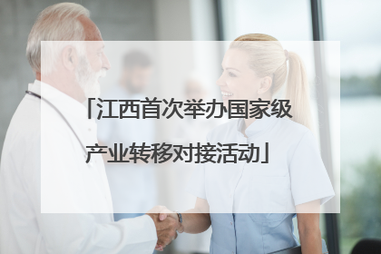 江西首次举办国家级产业转移对接活动
