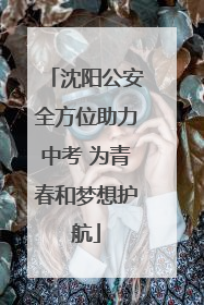沈阳公安全方位助力中考 为青春和梦想护航