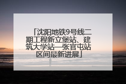 沈阳地铁9号线二期工程新立堡站、建筑大学站—张官屯站区间最新进展