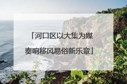 河口区以大集为媒 奏响移风易俗新乐章