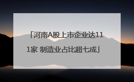 河南A股上市企业达111家 制造业占比超七成