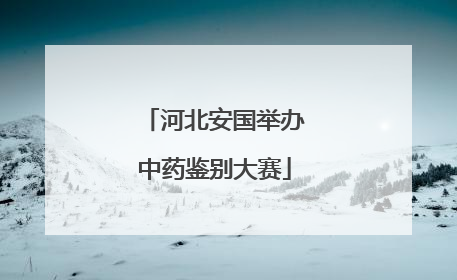 河北安国举办中药鉴别大赛
