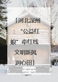 河北深州：“公益红娘”牵红线 文明新风润心田