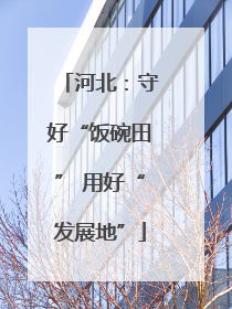 河北：守好“饭碗田” 用好“发展地”