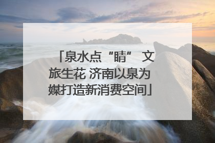 泉水点“睛” 文旅生花 济南以泉为媒打造新消费空间