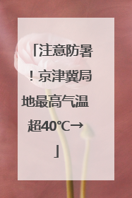 注意防暑！京津冀局地最高气温超40℃→