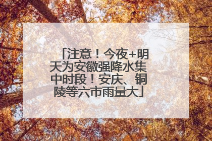 注意！今夜+明天为安徽强降水集中时段！安庆、铜陵等六市雨量大