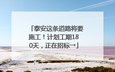 泰安这条道路将要施工！计划工期180天，正在招标→