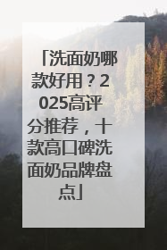 洗面奶哪款好用？2025高评分推荐，十款高口碑洗面奶品牌盘点