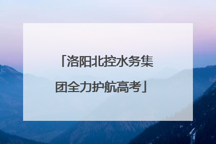 洛阳北控水务集团全力护航高考