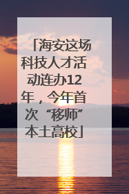 海安这场科技人才活动连办12年，今年首次“移师”本土高校