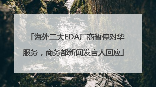 海外三大EDA厂商暂停对华服务，商务部新闻发言人回应