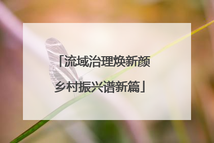 流域治理焕新颜 乡村振兴谱新篇