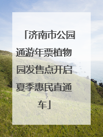 济南市公园通游年票植物园发售点开启夏季惠民直通车