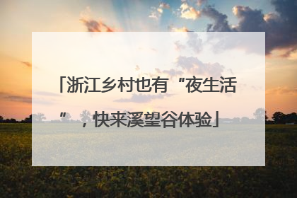 浙江乡村也有“夜生活”，快来溪望谷体验