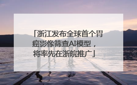 浙江发布全球首个胃癌影像筛查AI模型，将率先在浙皖推广
