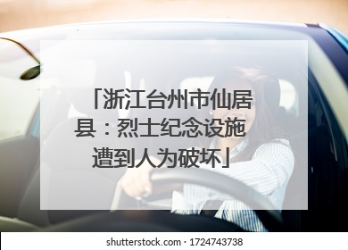 浙江台州市仙居县：烈士纪念设施遭到人为破坏