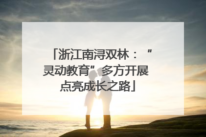 浙江南浔双林：“灵动教育”多方开展 点亮成长之路