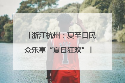 浙江杭州：夏至日民众乐享“夏日狂欢”