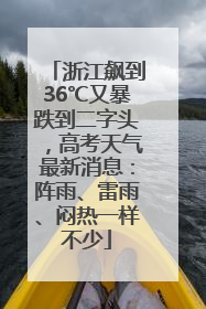 浙江飙到36℃又暴跌到二字头，高考天气最新消息：阵雨、雷雨、闷热一样不少