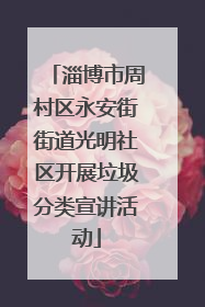 淄博市周村区永安街街道光明社区开展垃圾分类宣讲活动