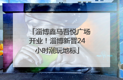 淄博鑫马吾悦广场开业！淄博新晋24小时潮玩地标