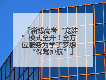 淄博高考“宠娃”模式全开！全方位服务为学子梦想“保驾护航”