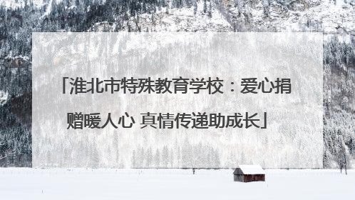 淮北市特殊教育学校：爱心捐赠暖人心 真情传递助成长