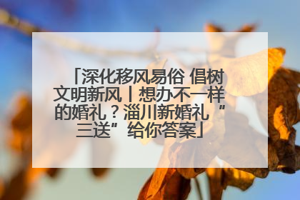 深化移风易俗 倡树文明新风丨想办不一样的婚礼？淄川新婚礼“三送”给你答案