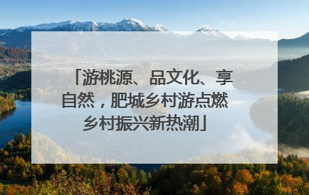 游桃源、品文化、享自然，肥城乡村游点燃乡村振兴新热潮