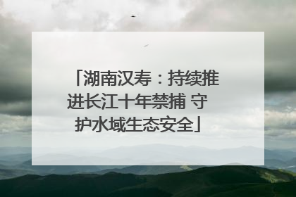 湖南汉寿：持续推进长江十年禁捕 守护水域生态安全