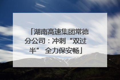 湖南高速集团常德分公司：冲刺“双过半” 全力保安畅