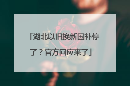 湖北以旧换新国补停了？官方回应来了